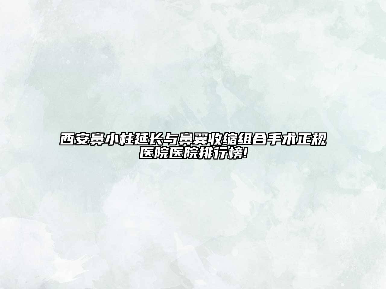 西安鼻小柱延长与鼻翼收缩组合手术正规医院医院排行榜!