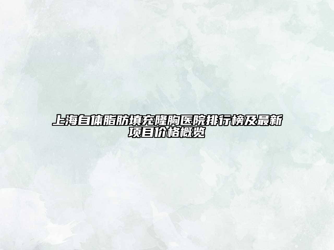 上海自体脂肪填充隆胸医院排行榜及最新项目价格概览
