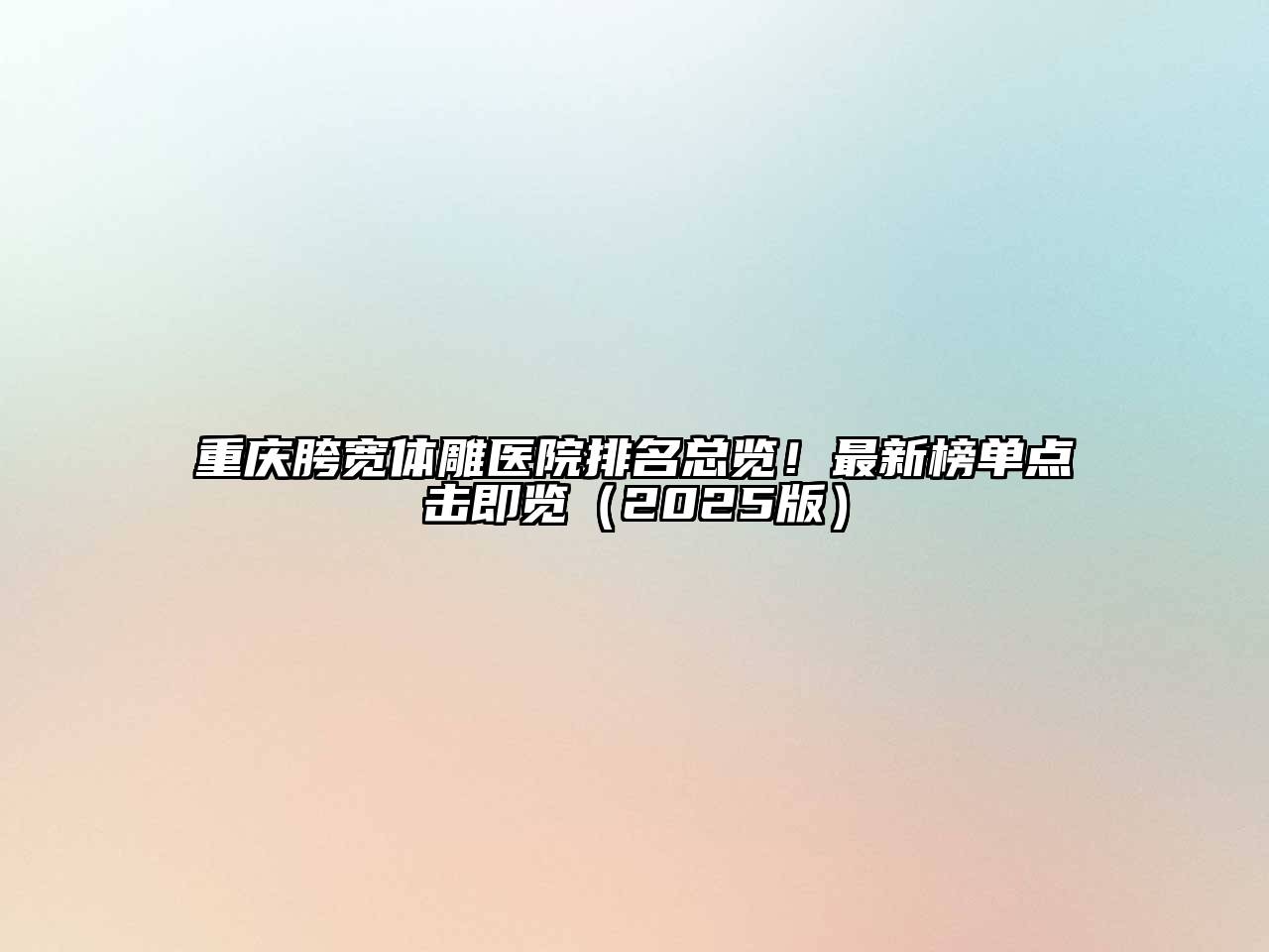 重庆胯宽体雕医院排名总览！最新榜单点击即览2025年