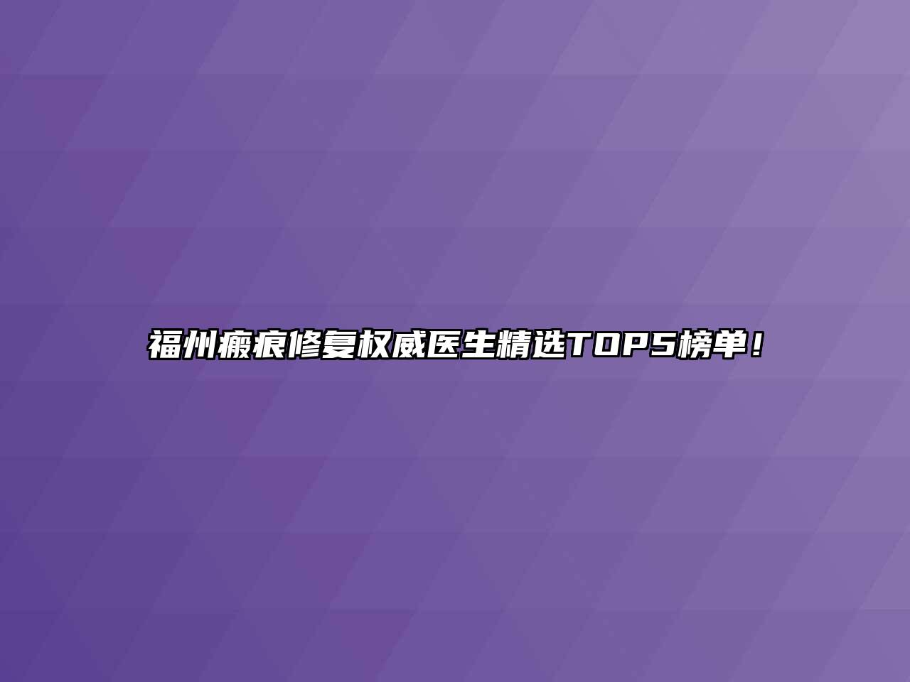 福州瘢痕修复权威医生精选TOP5榜单！
