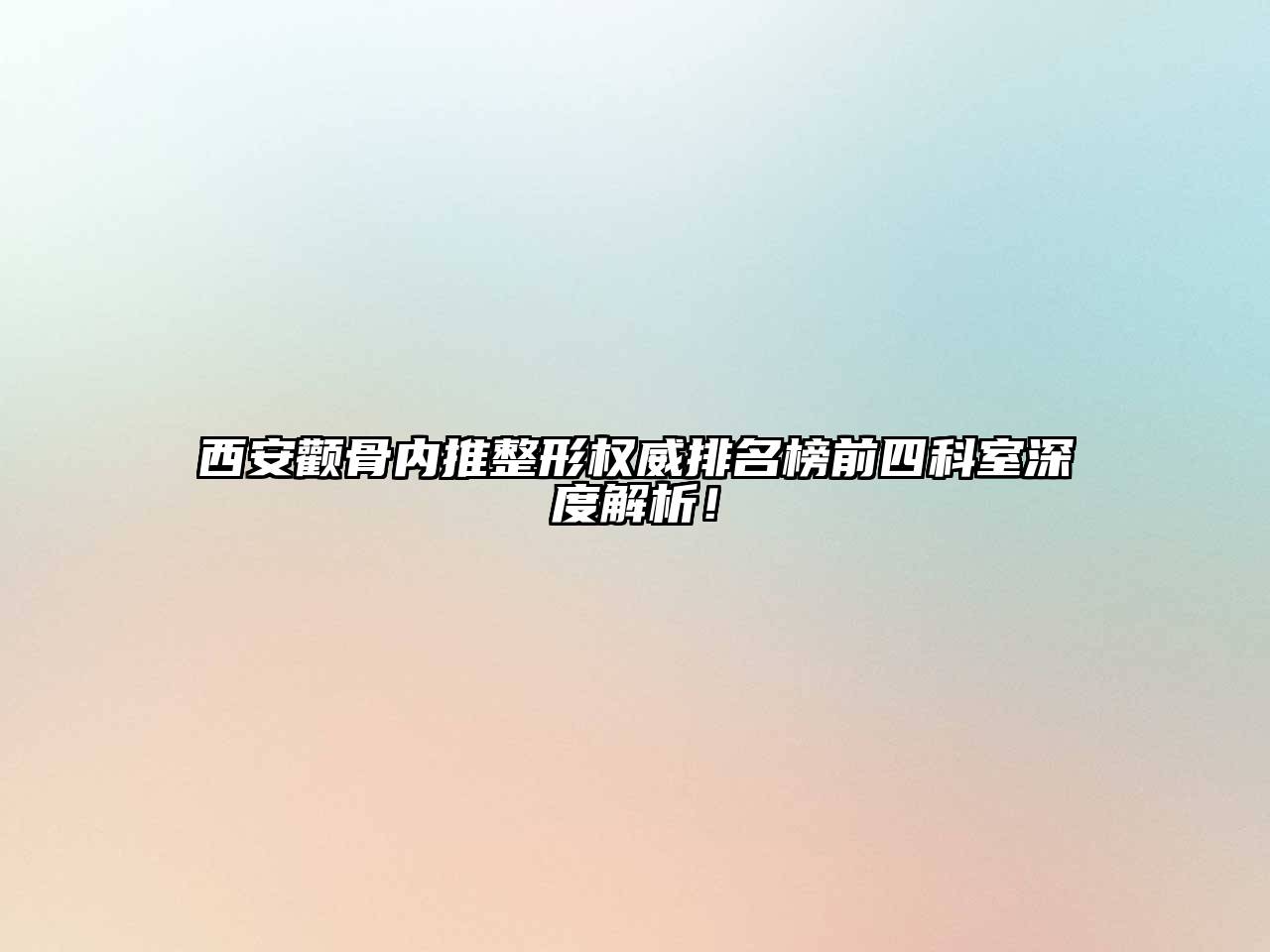 西安颧骨内推整形权威排名榜前四科室深度解析！
