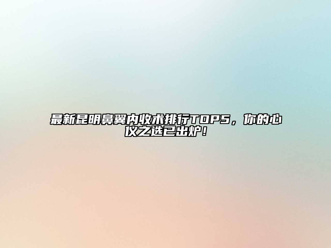 最新昆明鼻翼内收术排行TOP5，你的心仪之选已出炉！