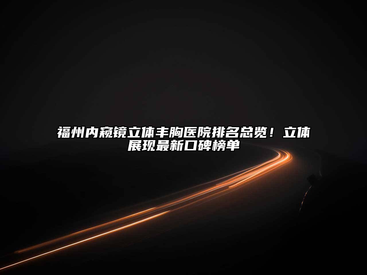 福州内窥镜立体丰胸医院排名总览！立体展现最新口碑榜单