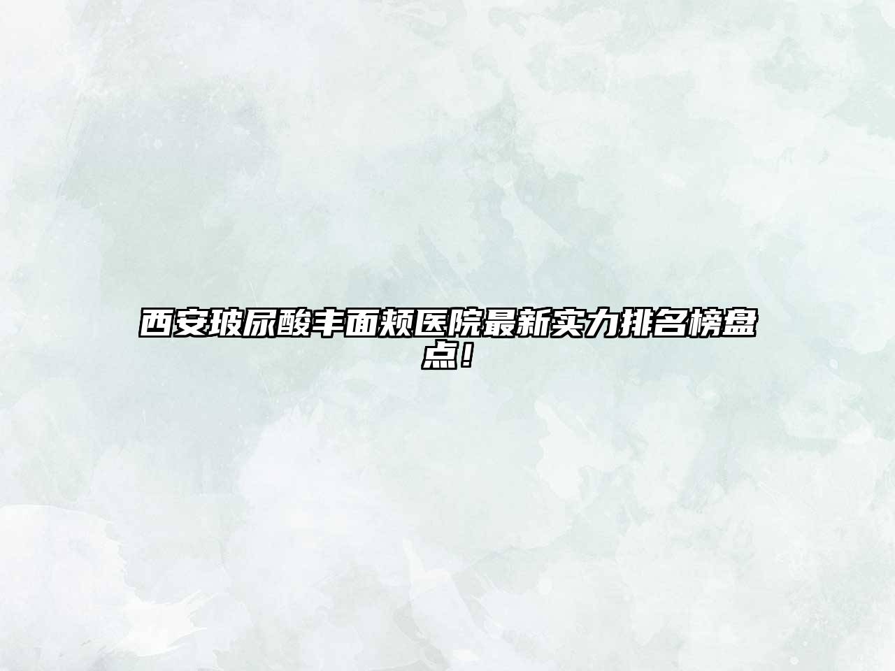 西安玻尿酸丰面颊医院最新实力排名榜盘点！