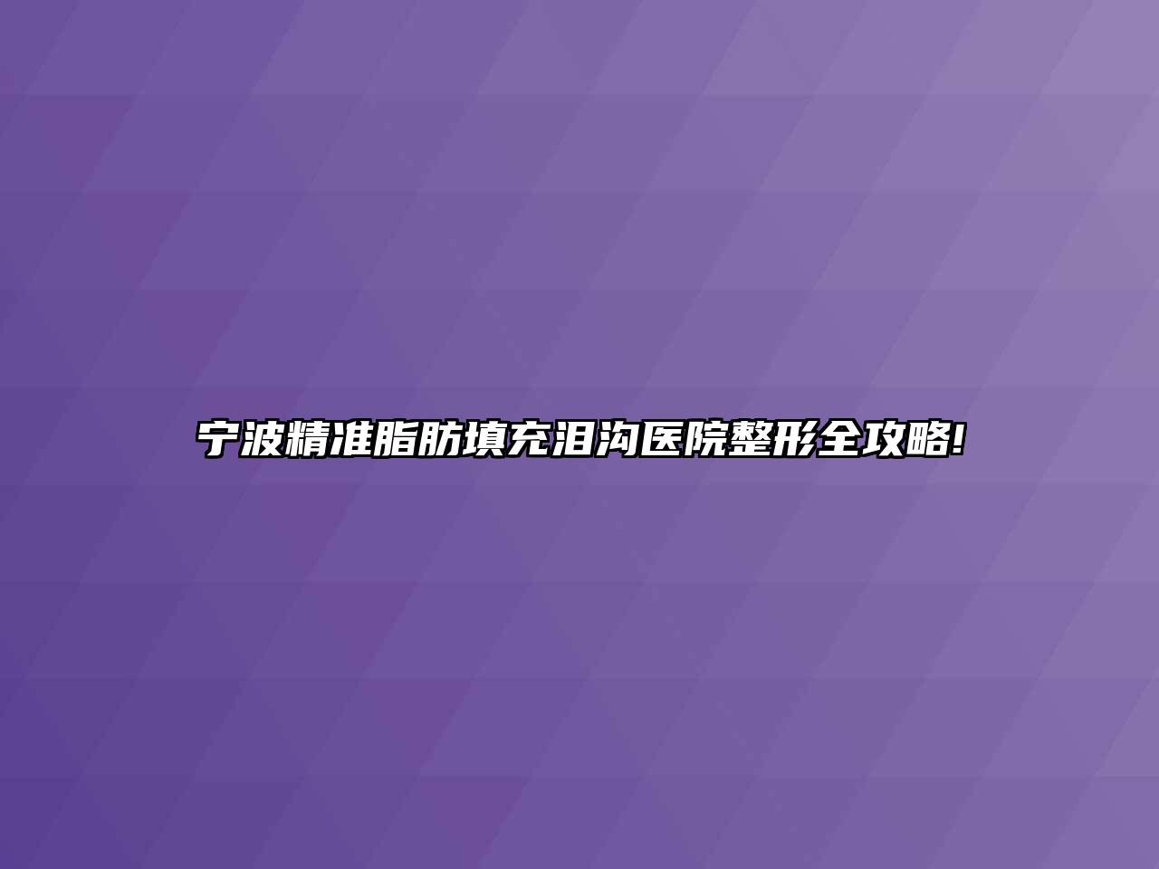 宁波精准脂肪填充泪沟医院整形全攻略!