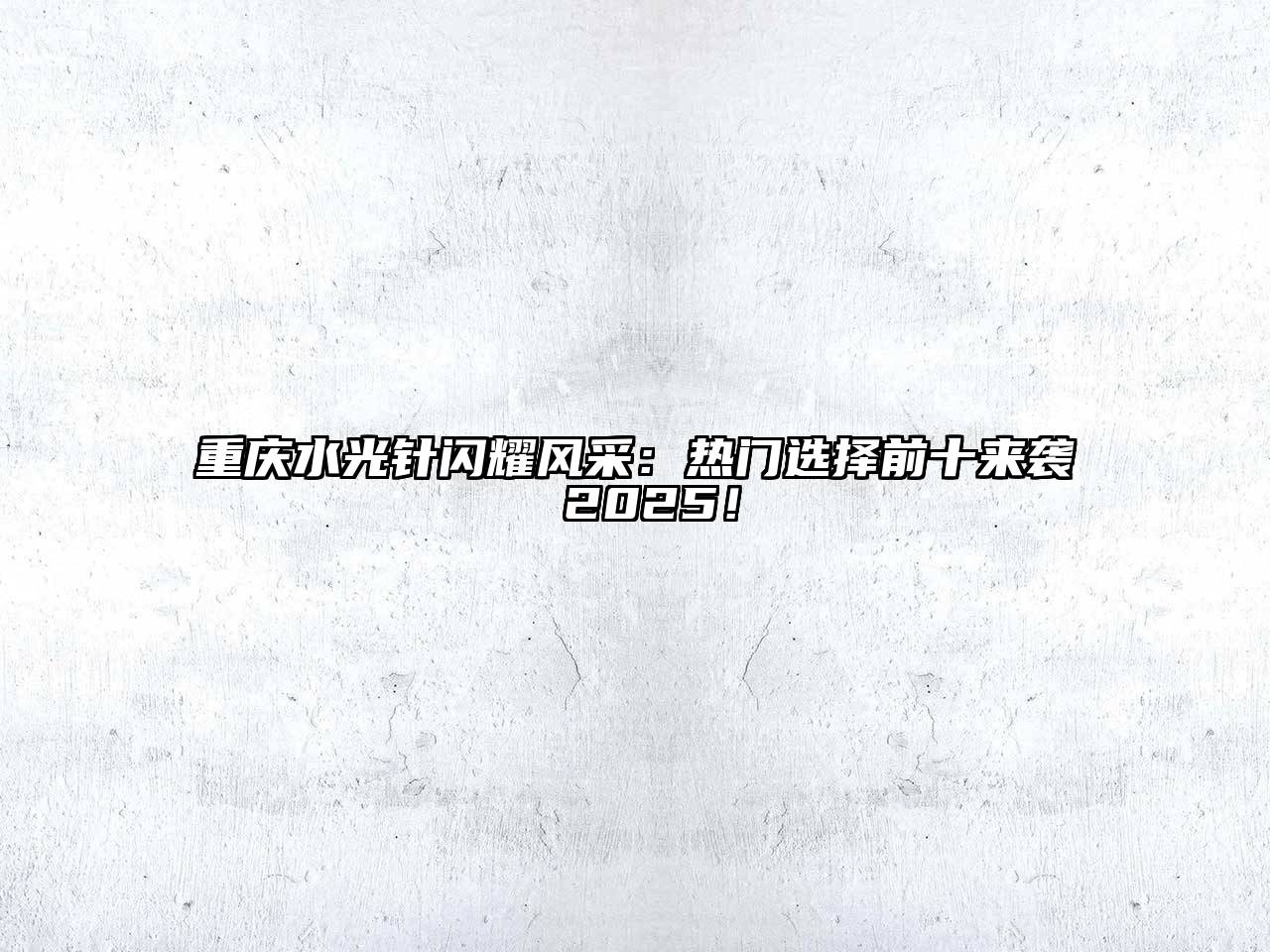 重庆水光针闪耀风采：热门选择前十来袭 2025！