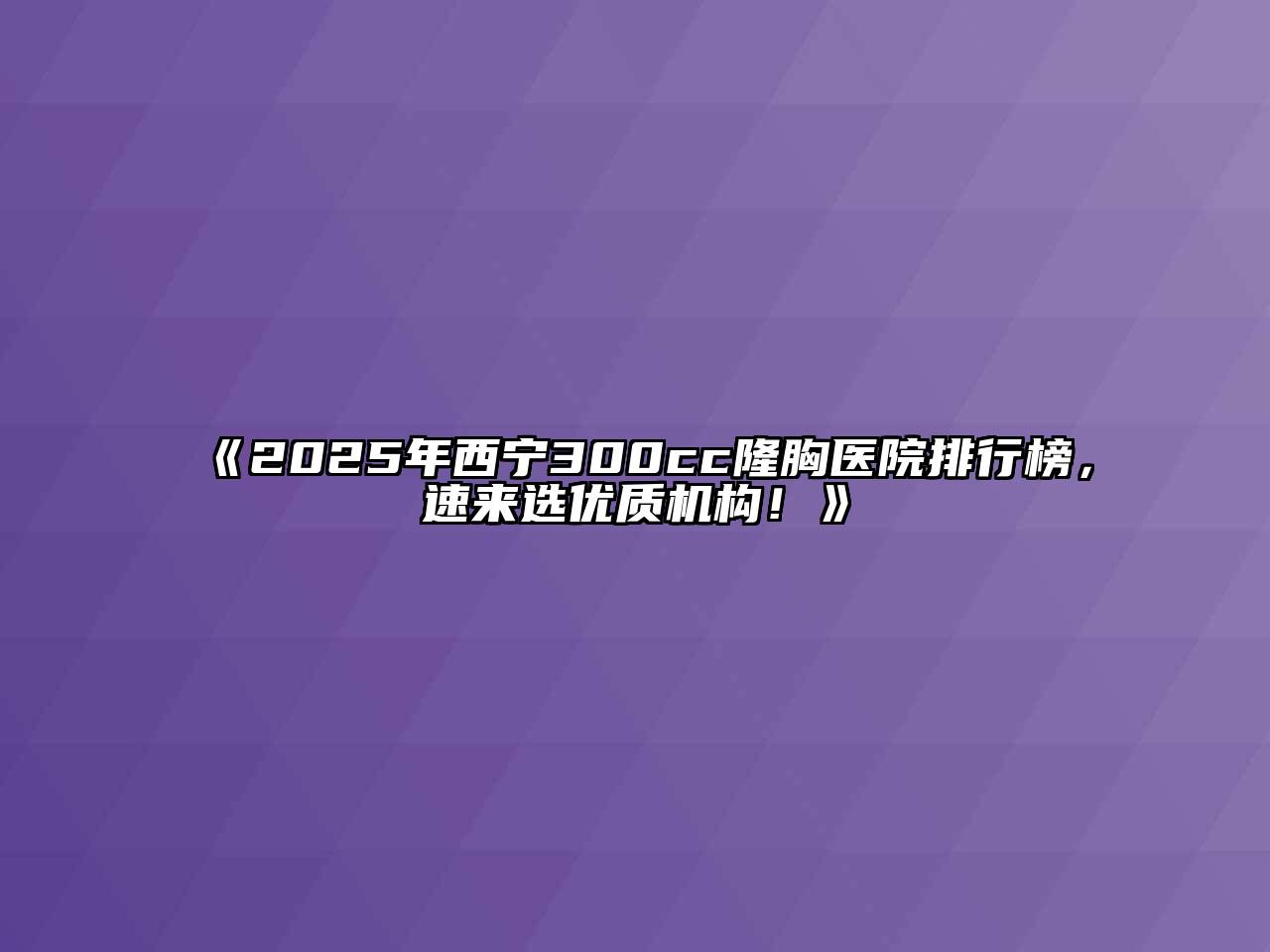 2025年西宁300cc隆胸医院排行榜，速来选优质机构！