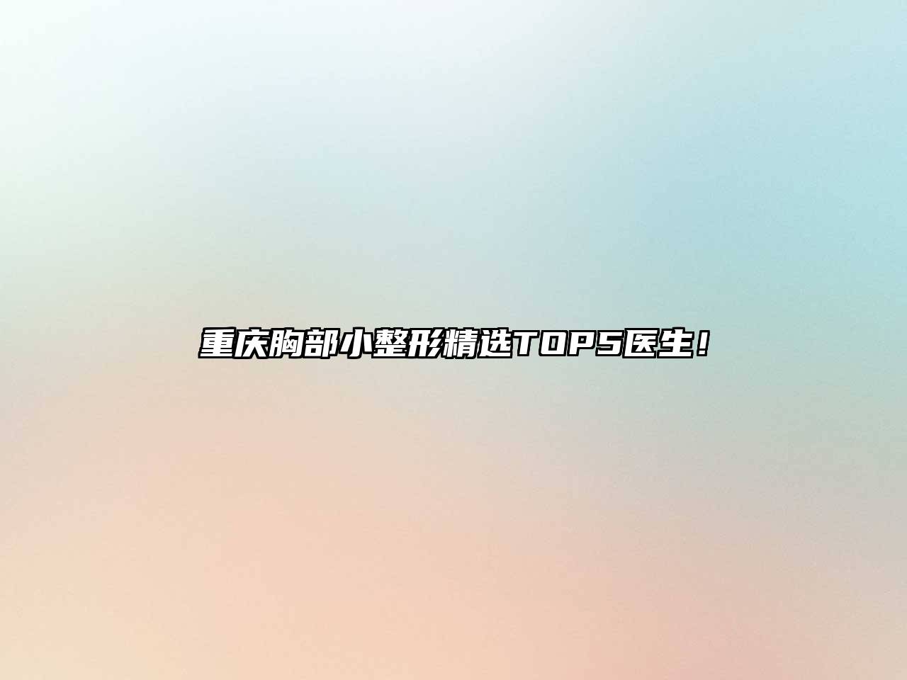 重庆胸部小整形精选TOP5医生！