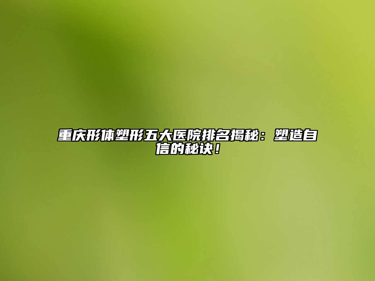 重庆形体塑形五大医院排名揭秘：塑造自信的秘诀！