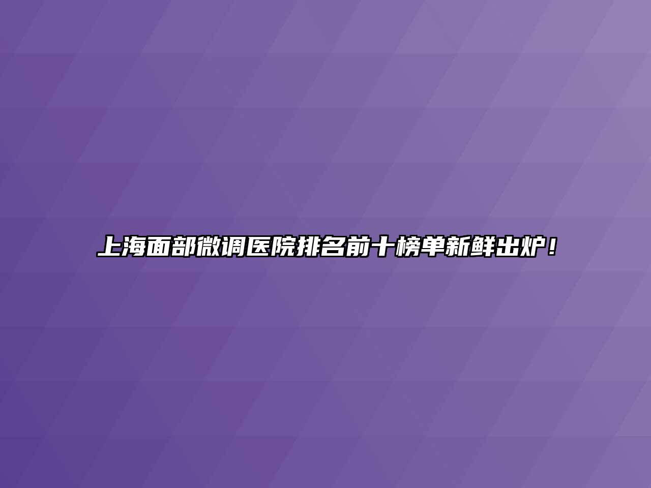 上海面部微调医院排名前十榜单新鲜出炉！