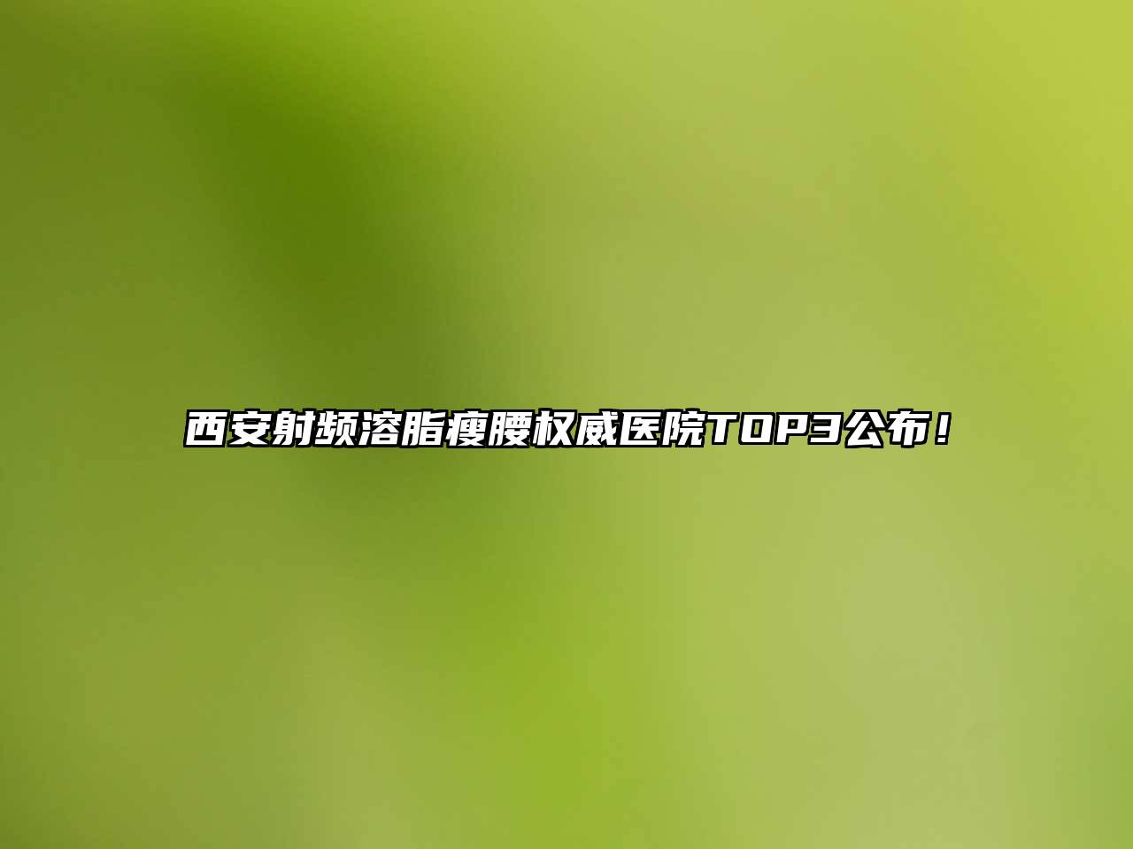 西安射频溶脂瘦腰权威医院TOP3公布！