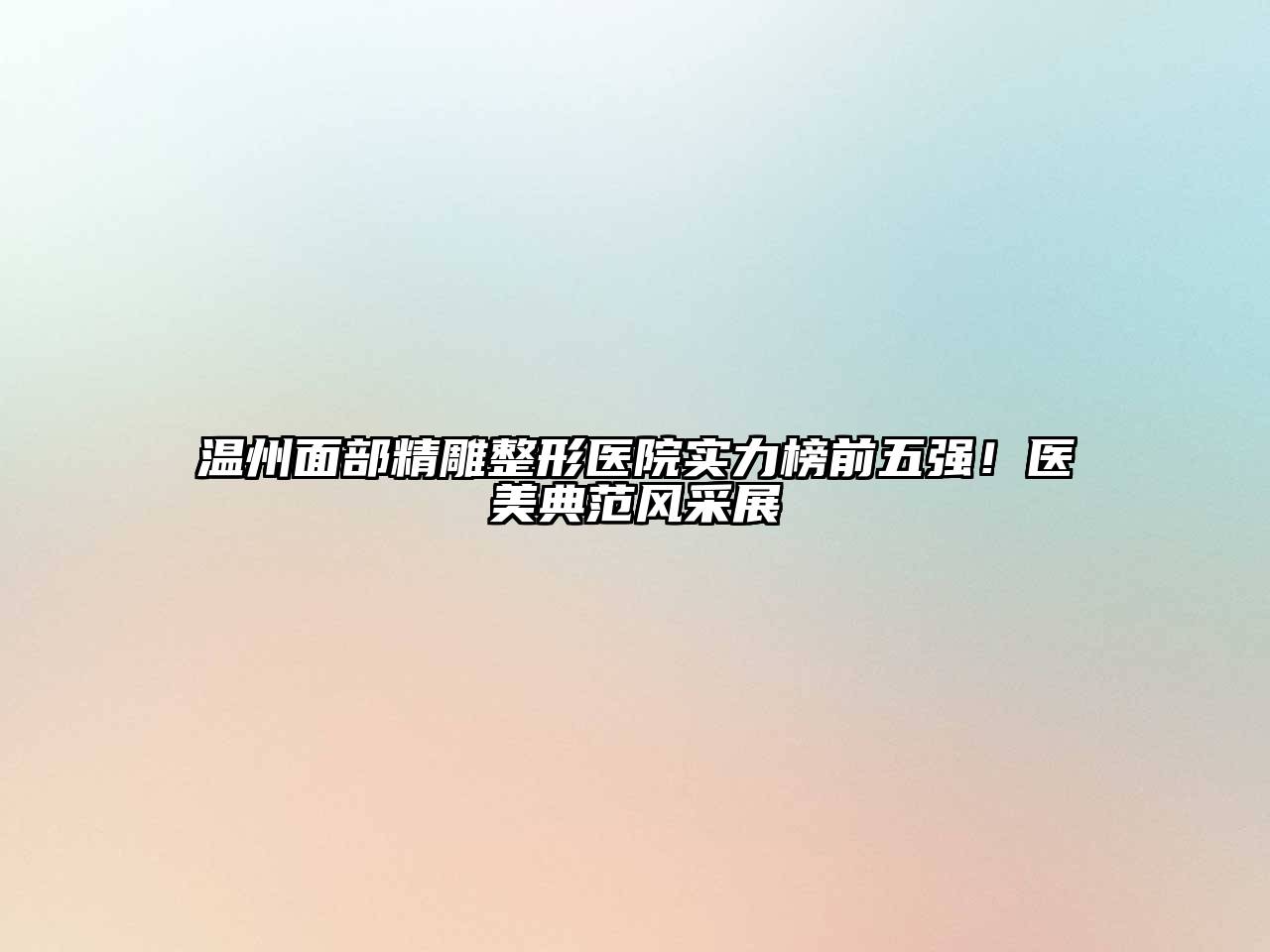 温州面部精雕整形医院实力榜前五强！医美典范风采展