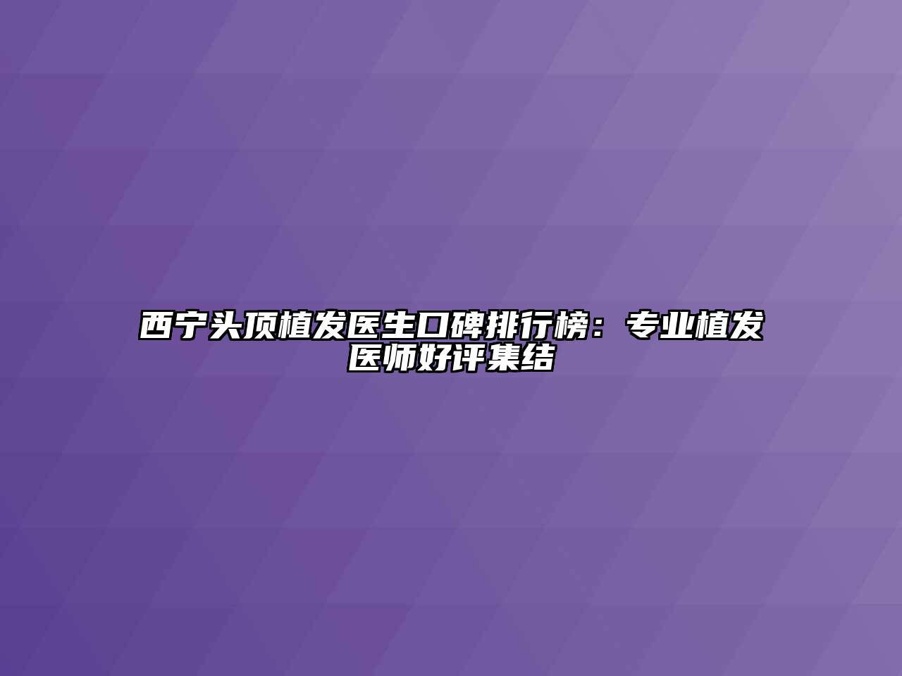 西宁头顶植发医生口碑排行榜：专业植发医师好评集结