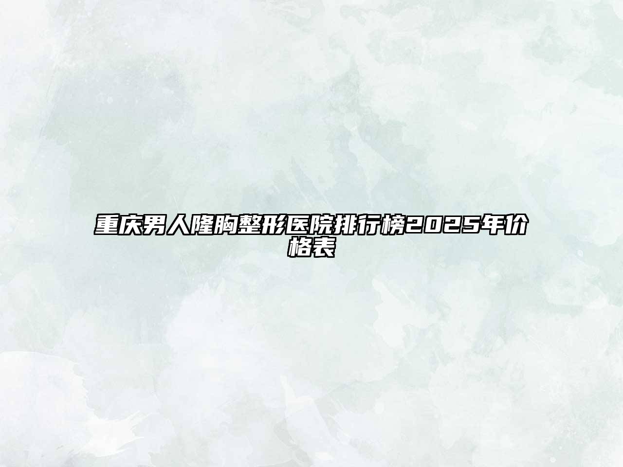 重庆男人隆胸整形医院排行榜2025年价格表