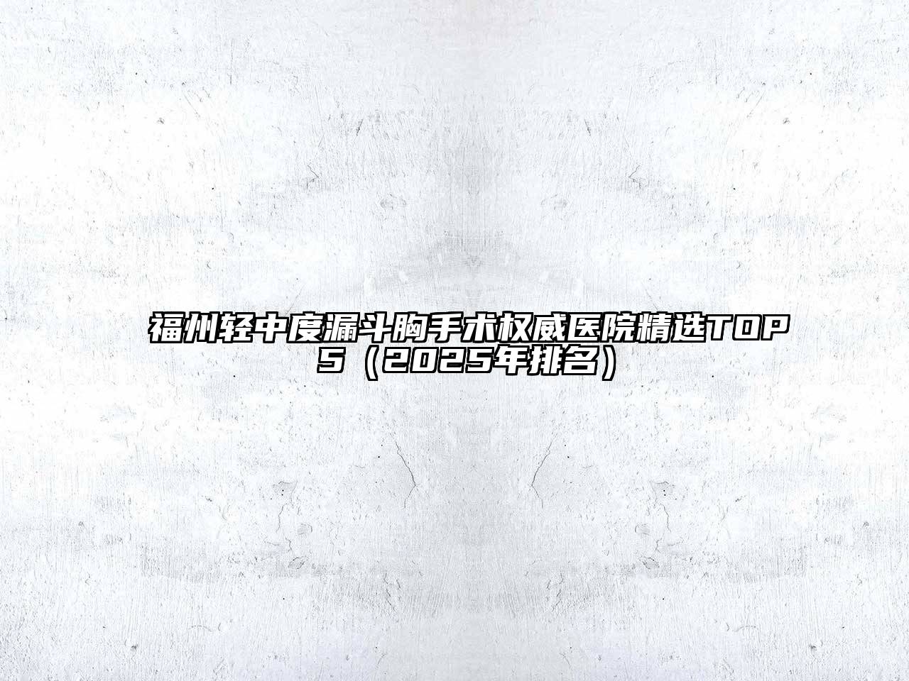 福州轻中度漏斗胸手术权威医院精选TOP 5（2025年排名）