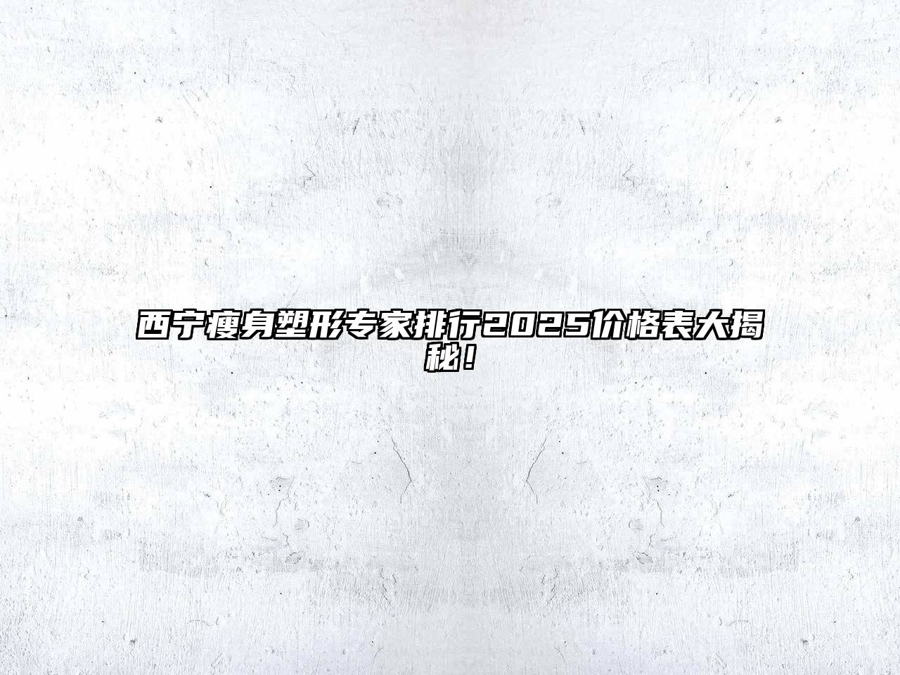 西宁瘦身塑形专家排行2025价格表大揭秘！
