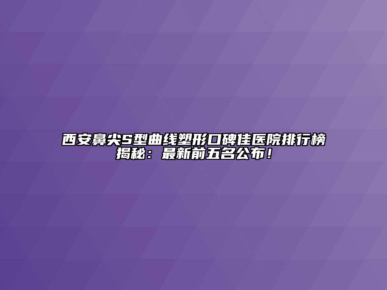 西安鼻尖S型曲线塑形口碑佳医院排行榜揭秘：最新前五名公布！