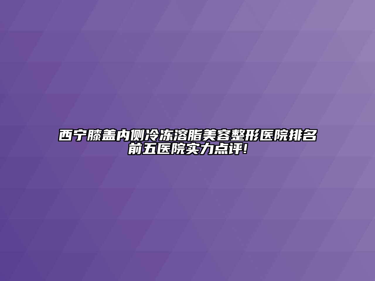 西宁膝盖内侧冷冻溶脂美容整形医院排名前五医院实力点评!