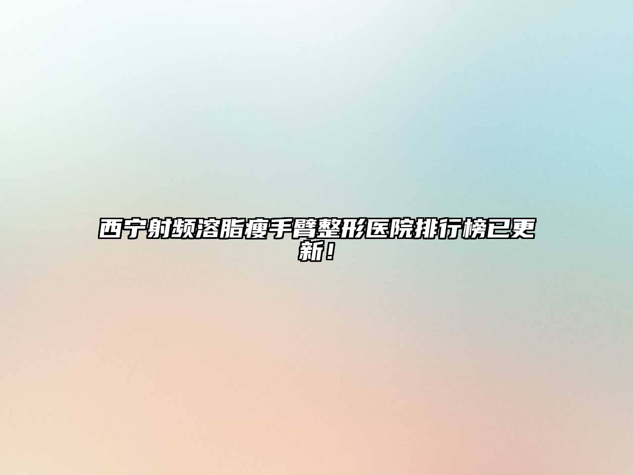 西宁射频溶脂瘦手臂整形医院排行榜已更新！