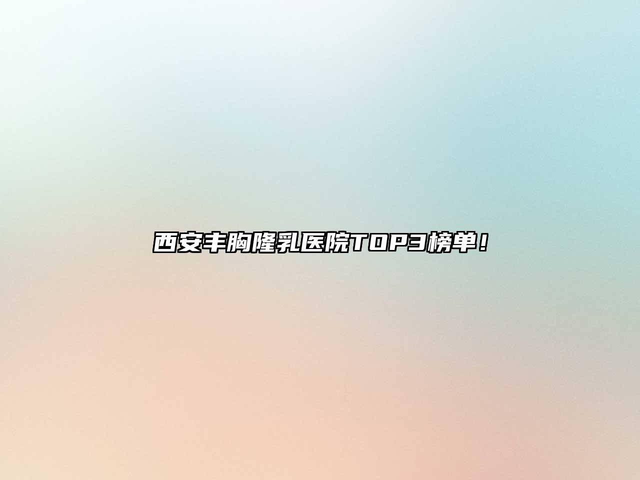 西安丰胸隆乳医院TOP3榜单！