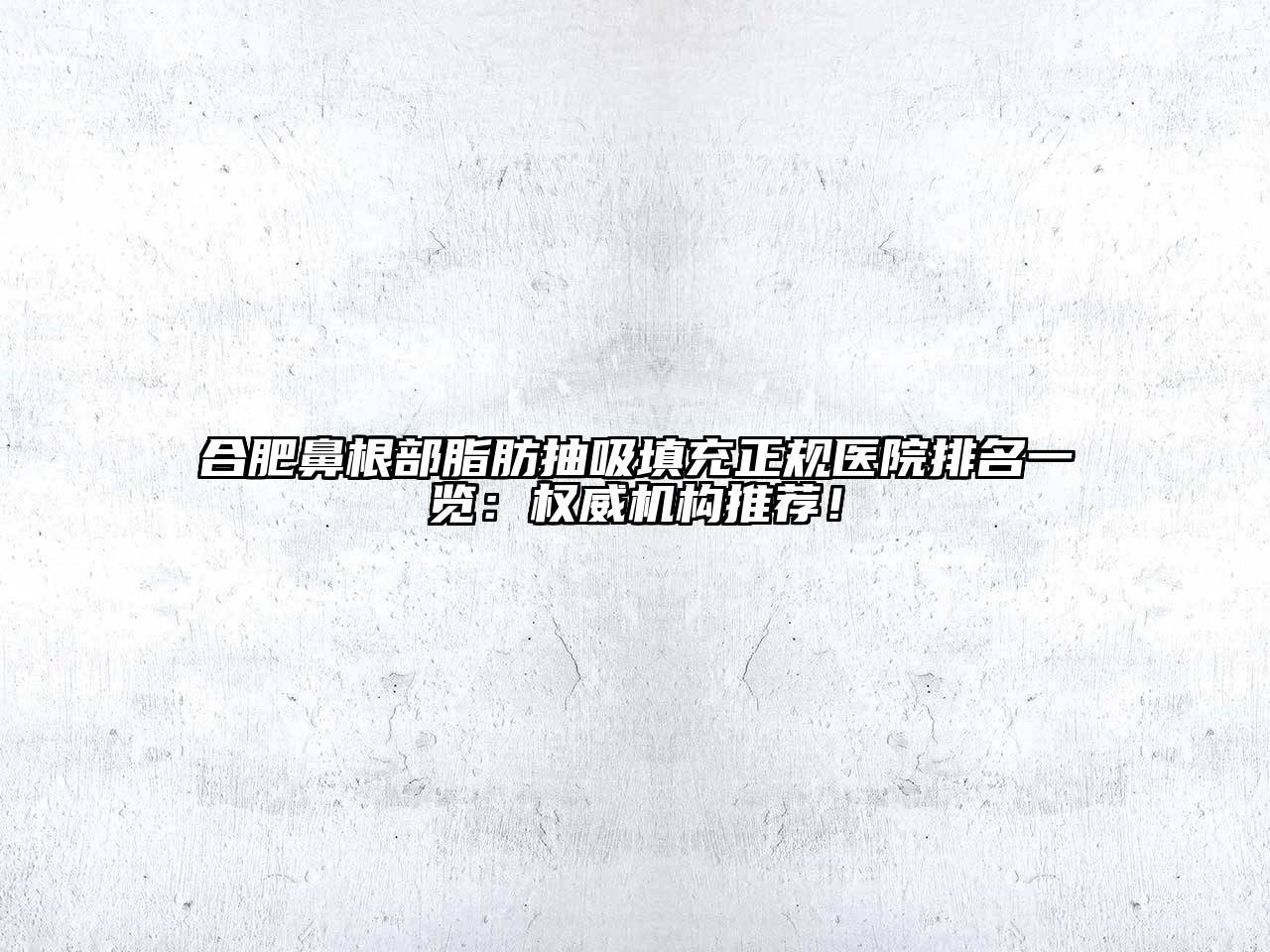 合肥鼻根部脂肪抽吸填充正规医院排名一览：权威机构推荐！