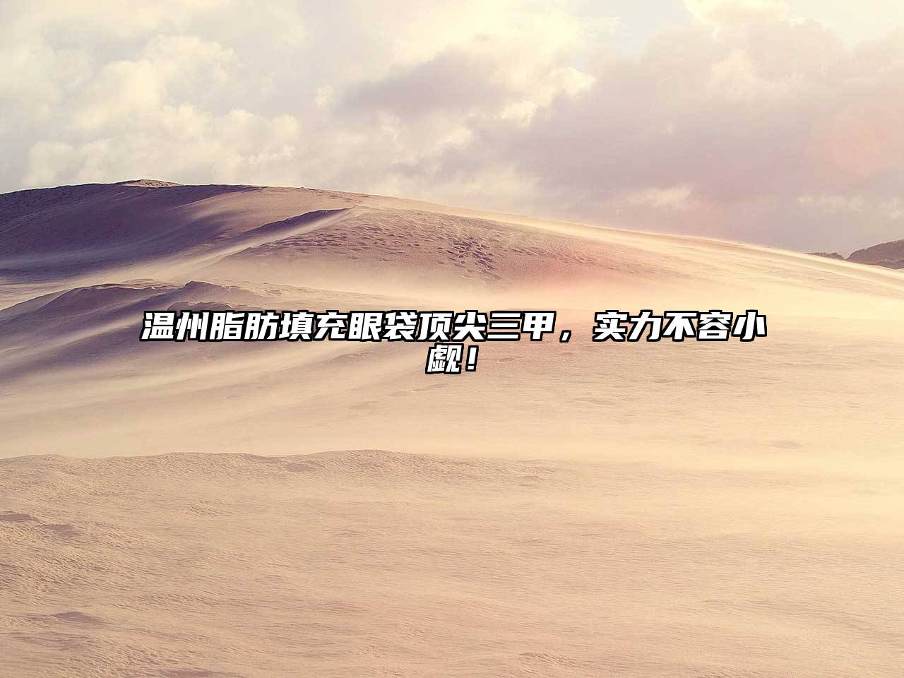 温州脂肪填充眼袋顶尖三甲，实力不容小觑！