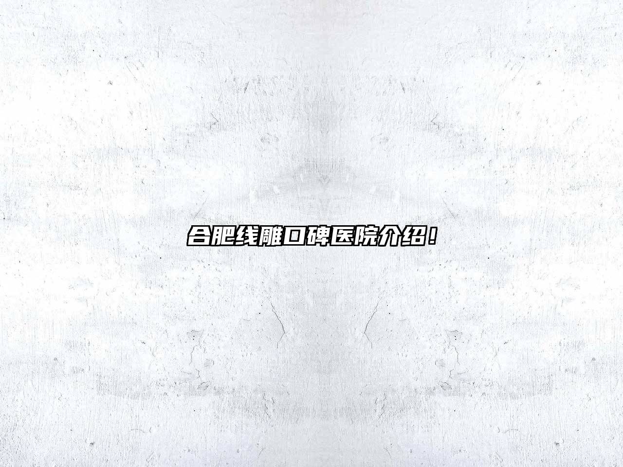 合肥线雕口碑医院介绍！