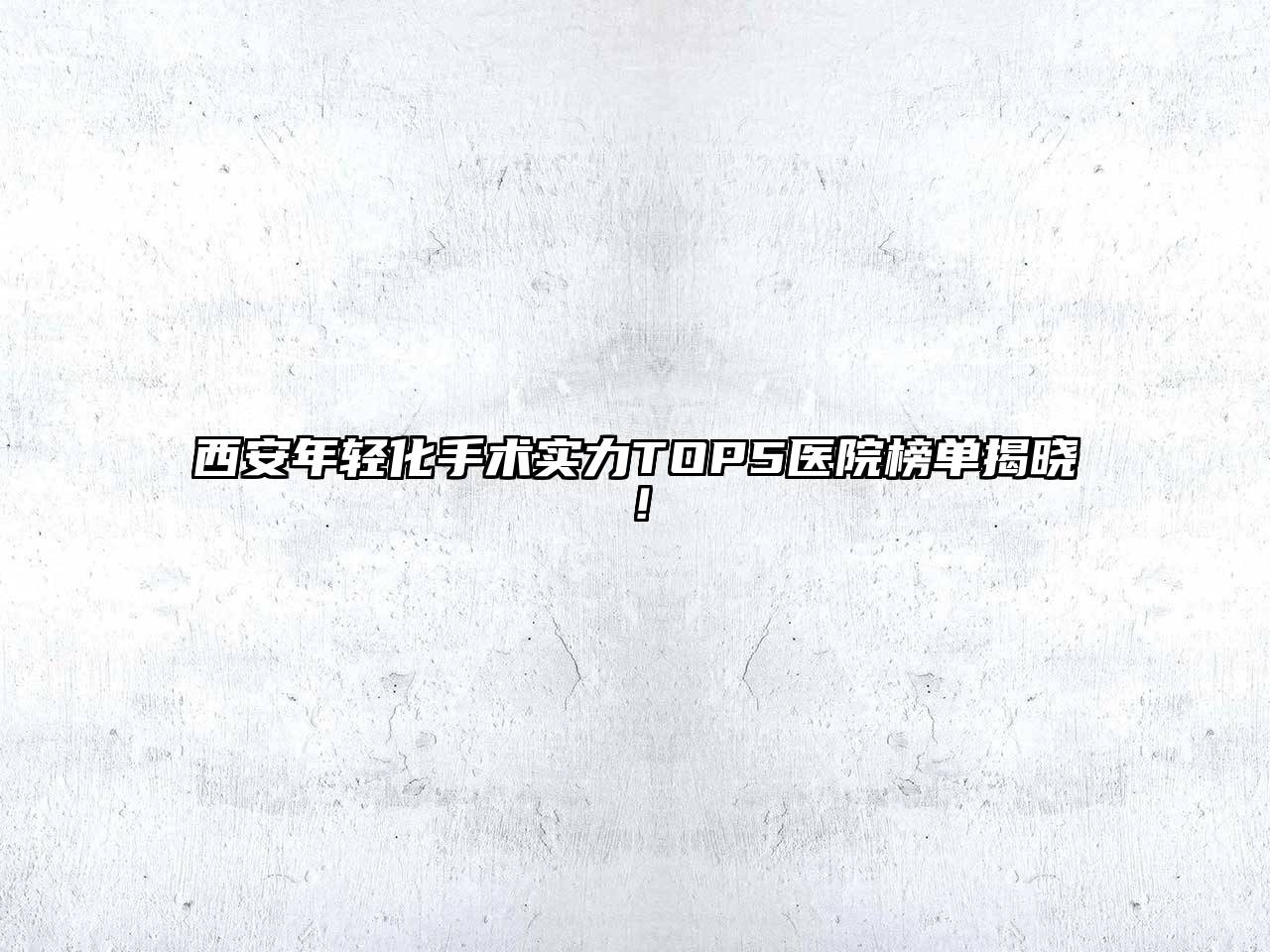 西安年轻化手术实力TOP5医院榜单揭晓！