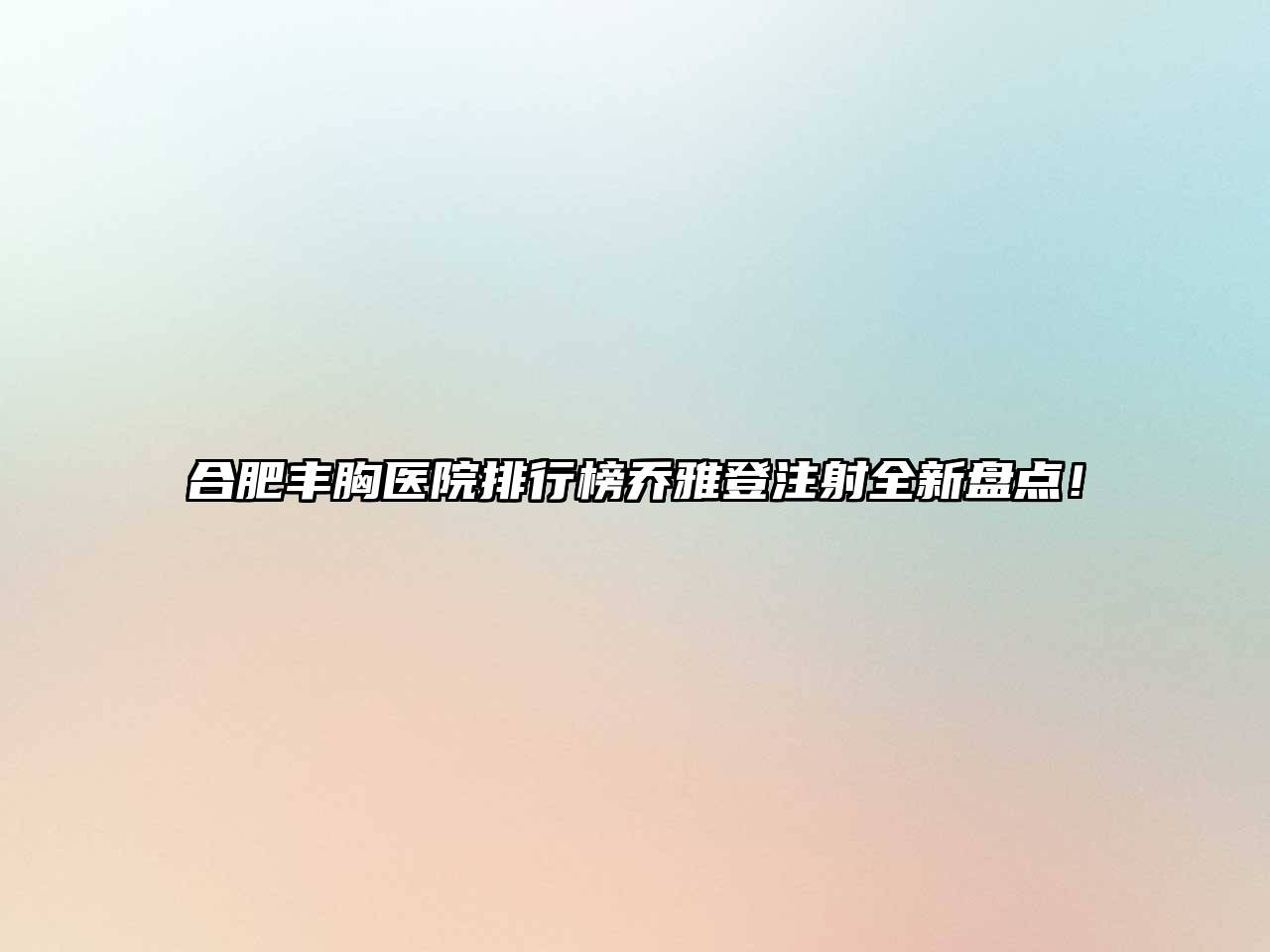 合肥丰胸医院排行榜乔雅登注射全新盘点！