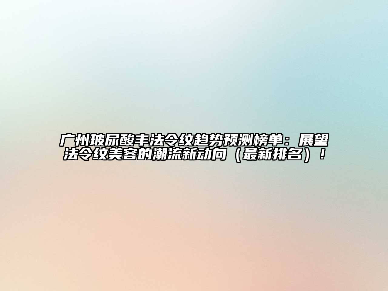 广州玻尿酸丰法令纹趋势预测榜单：展望法令纹美容的潮流新动向（最新排名）！