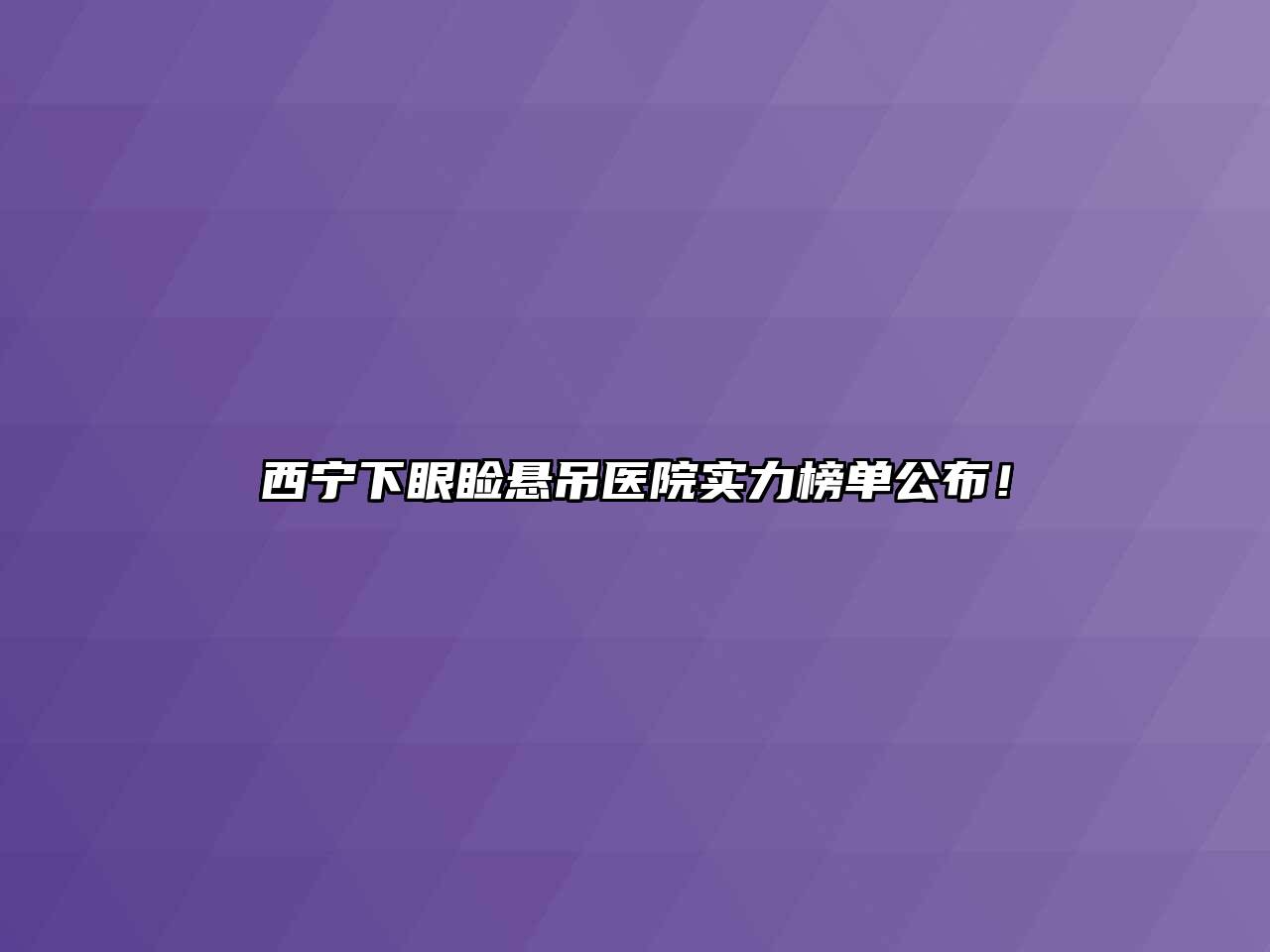 西宁下眼睑悬吊医院实力榜单公布！