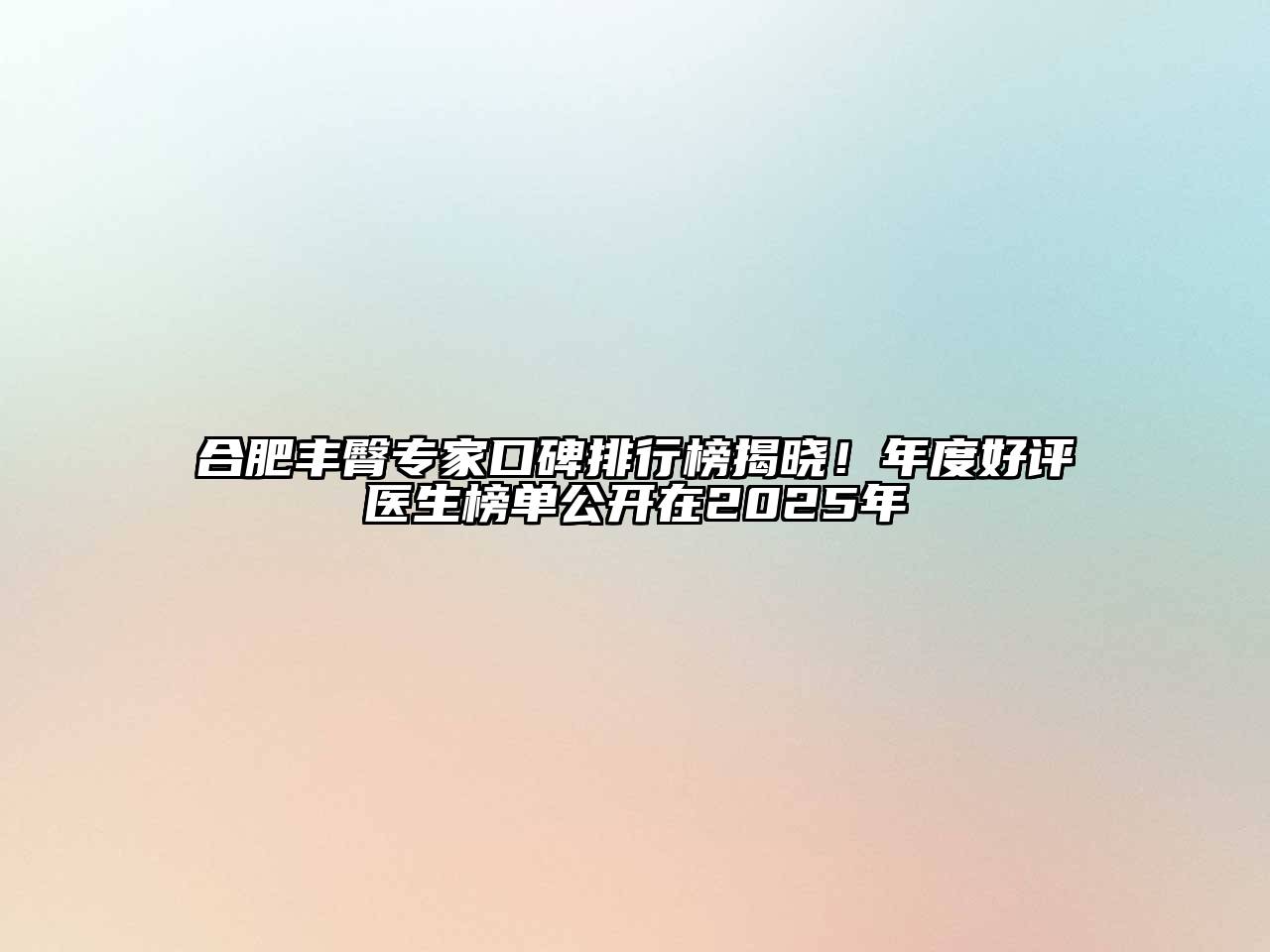 合肥丰臀专家口碑排行榜揭晓！年度好评医生榜单公开在2025年