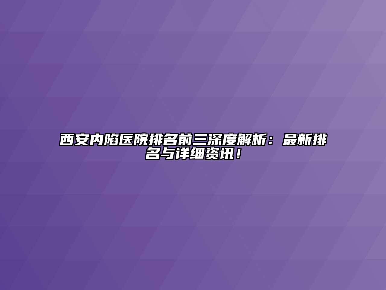 西安内陷医院排名前三深度解析：最新排名与详细资讯！