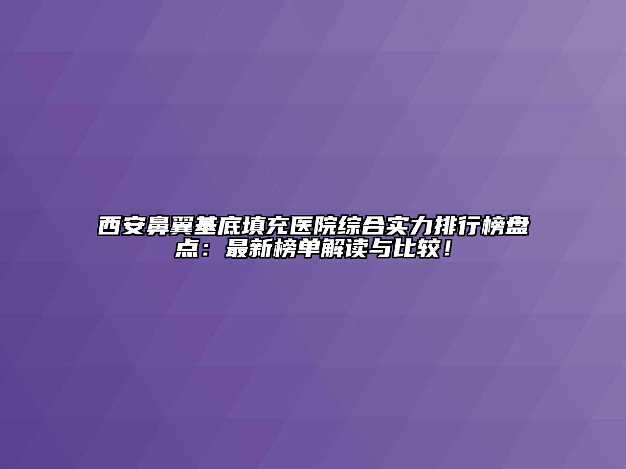 西安鼻翼基底填充医院综合实力排行榜盘点：最新榜单解读与比较！
