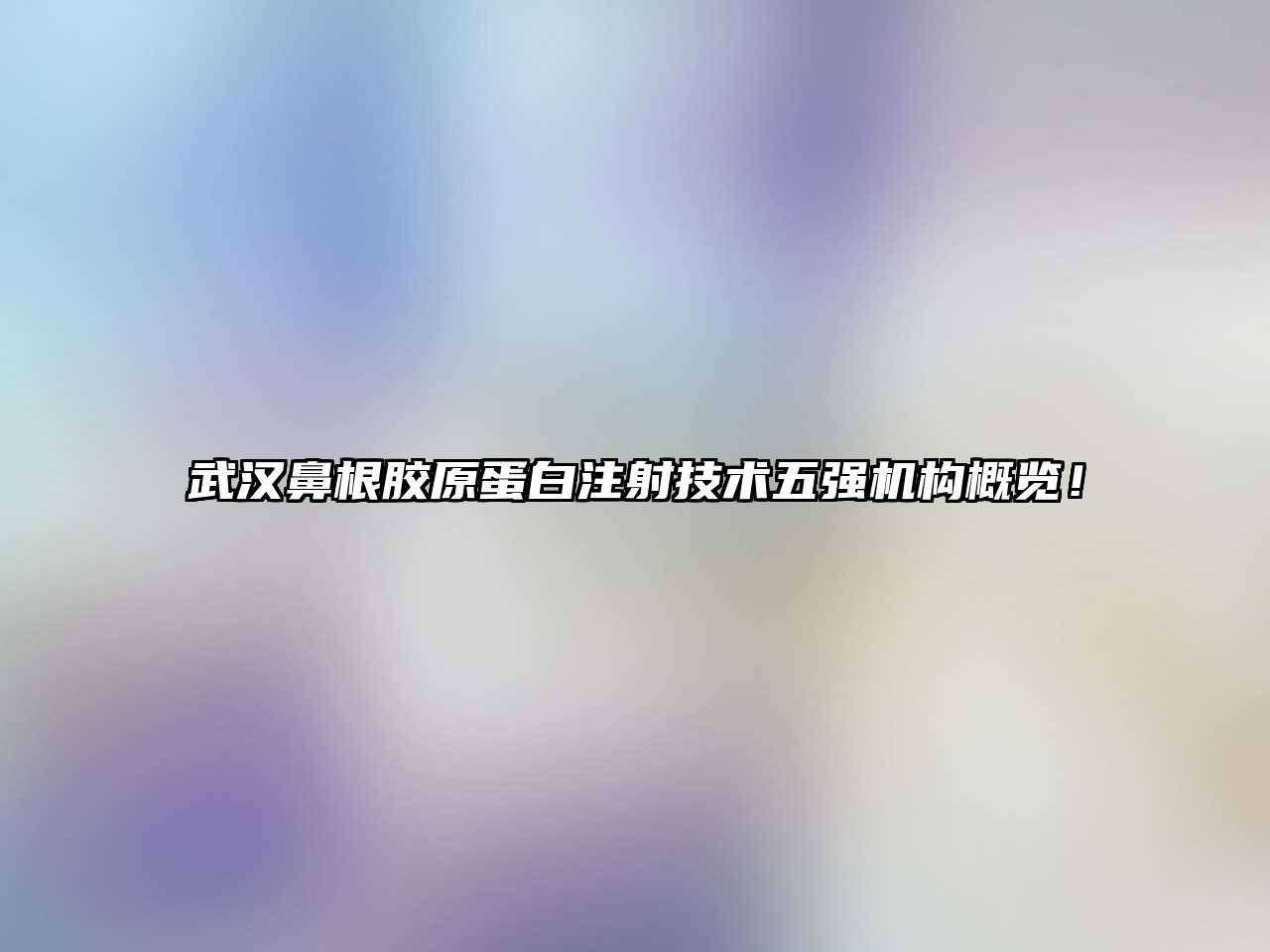 武汉鼻根胶原蛋白注射技术五强机构概览！