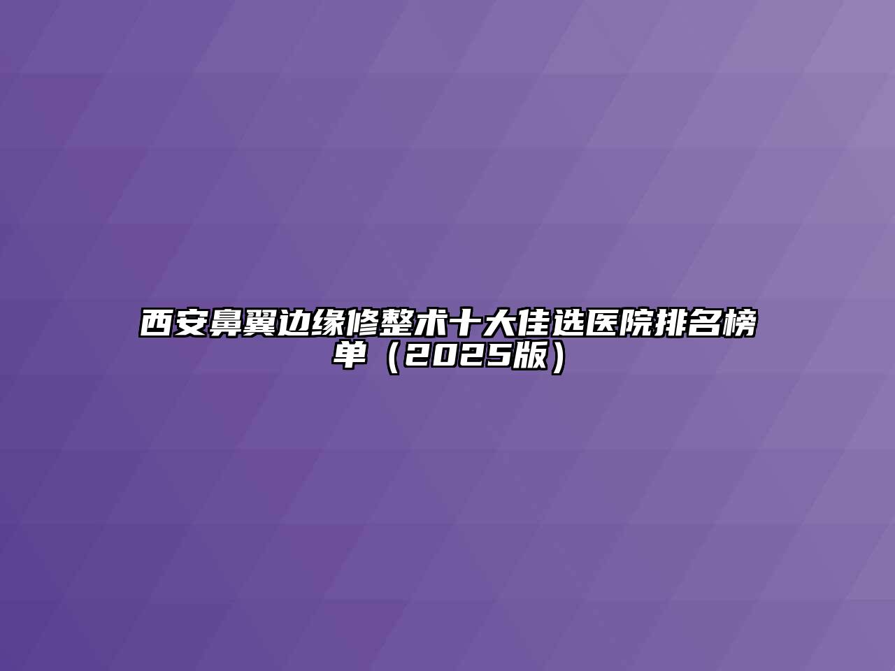 西安鼻翼边缘修整术十大佳选医院排名榜单2025年