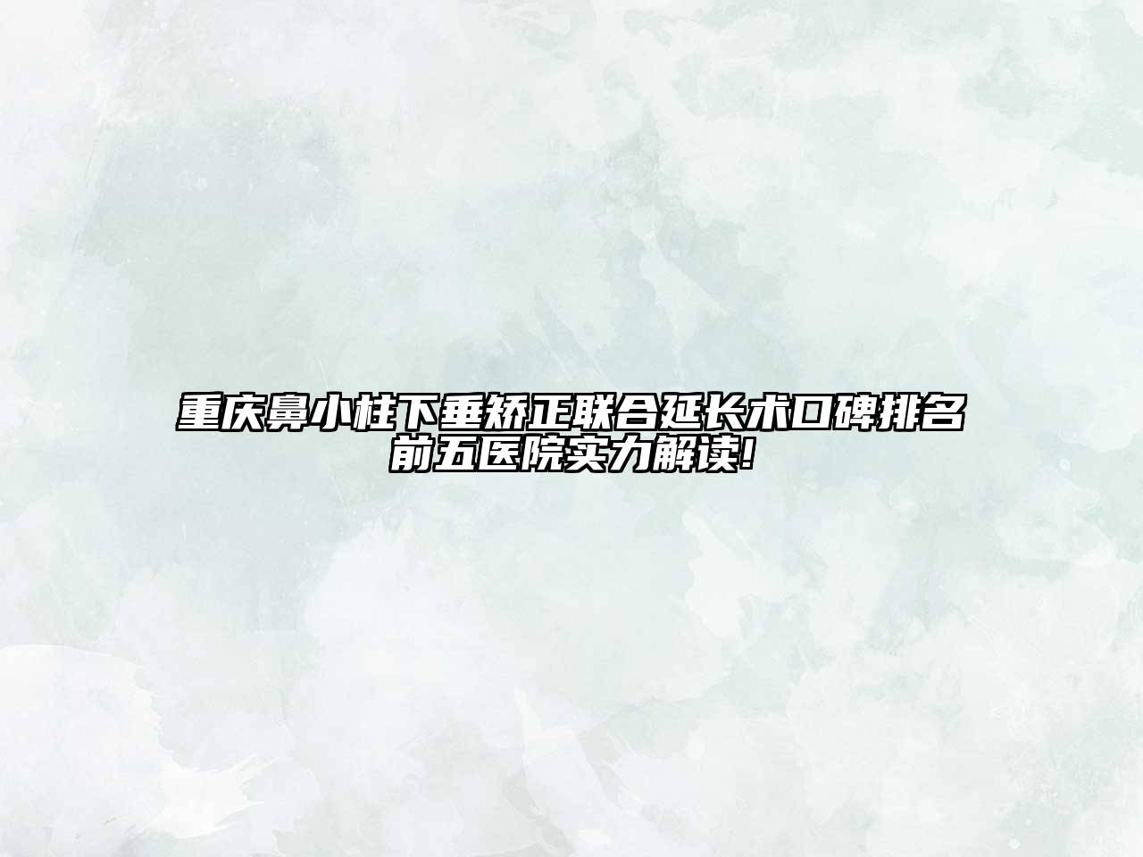 重庆鼻小柱下垂矫正联合延长术口碑排名前五医院实力解读!
