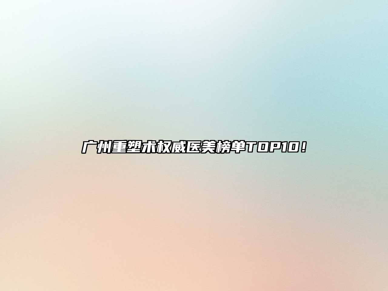 广州重塑术权威医美榜单TOP10！