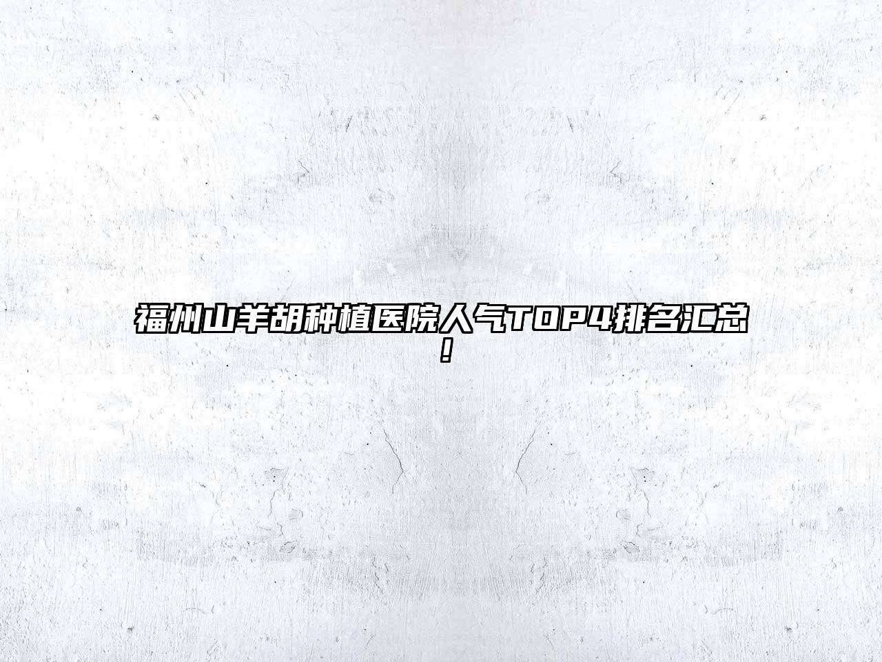 福州山羊胡种植医院人气TOP4排名汇总！