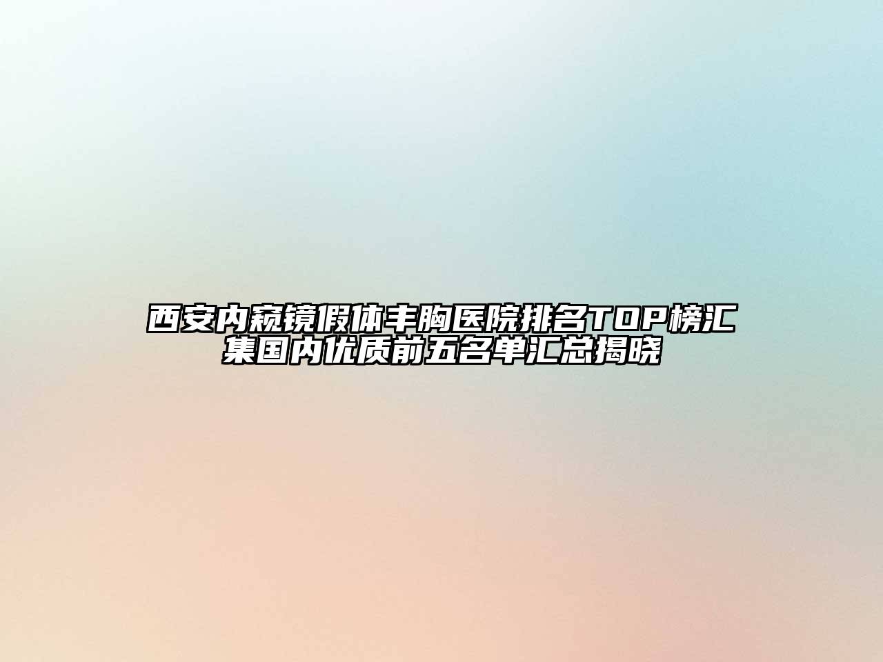 西安内窥镜假体丰胸医院排名TOP榜汇集国内优质前五名单汇总揭晓