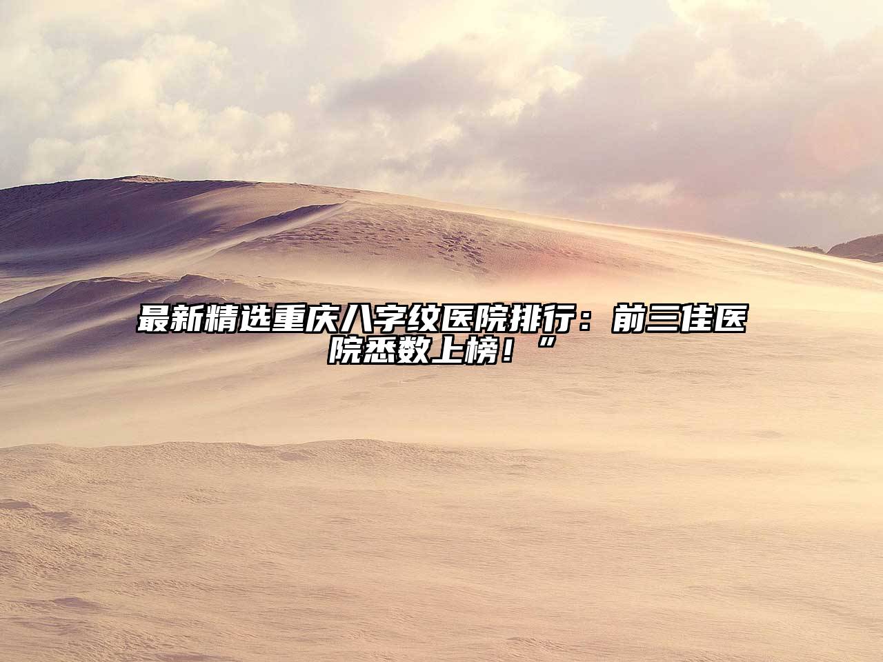 最新精选重庆八字纹医院排行：前三佳医院悉数上榜！”