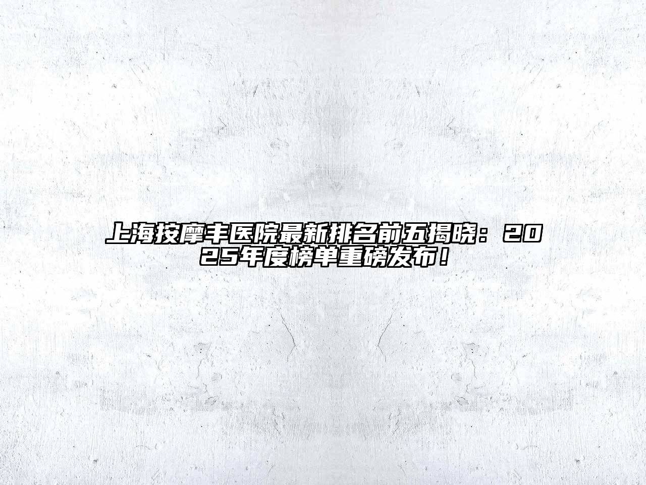 上海按摩丰医院最新排名前五揭晓：2025年度榜单重磅发布！