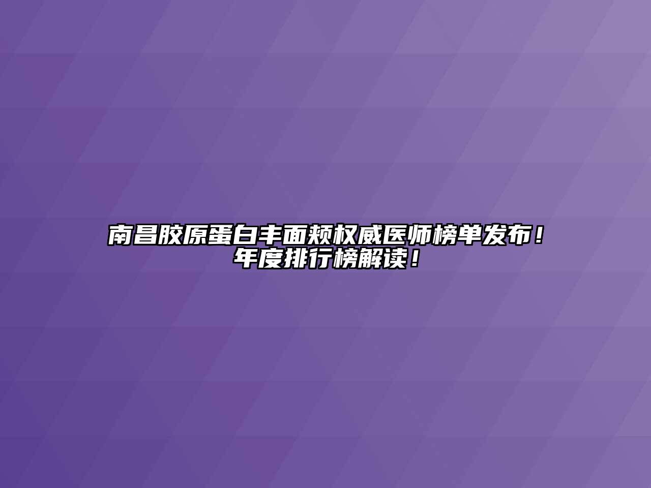 南昌胶原蛋白丰面颊权威医师榜单发布！年度排行榜解读！