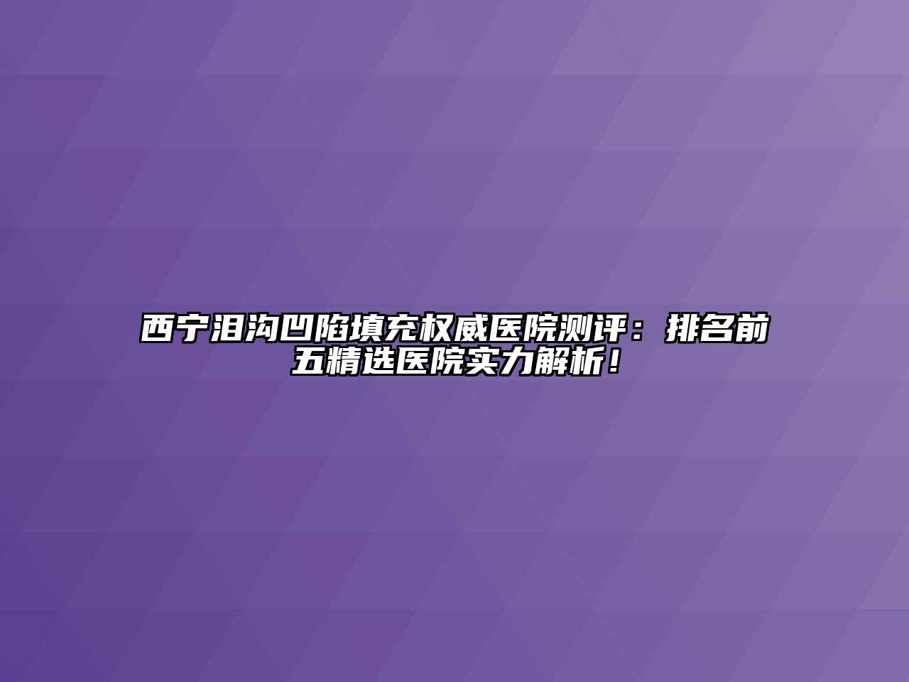 西宁泪沟凹陷填充权威医院测评：排名前五精选医院实力解析！