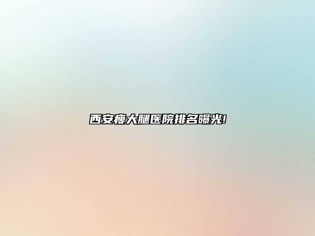 西安瘦大腿医院排名曝光!