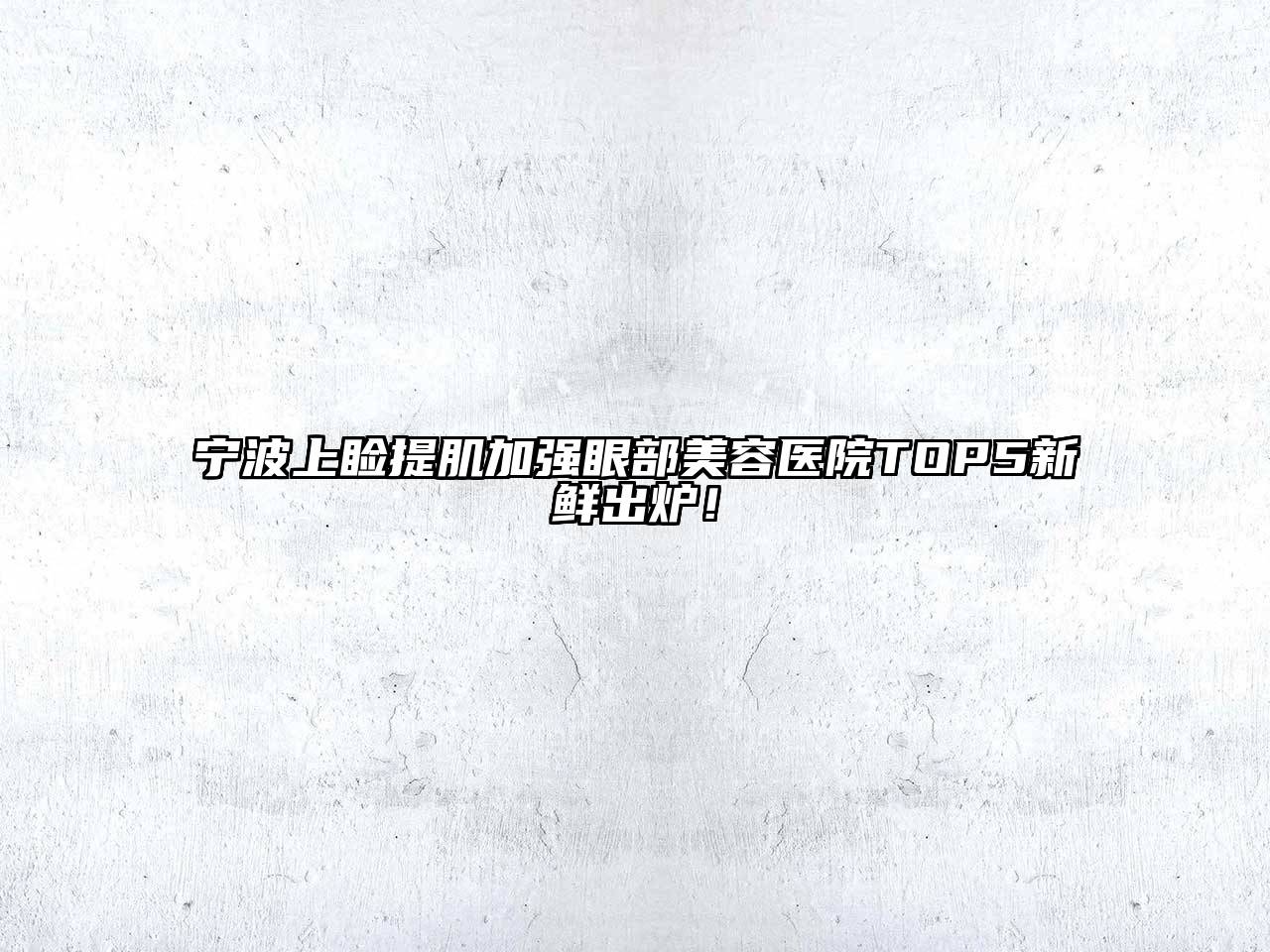 宁波上睑提肌加强眼部美容医院TOP5新鲜出炉！