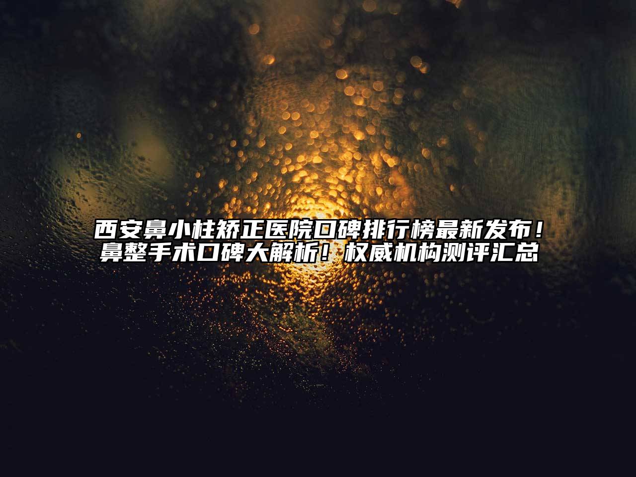 西安鼻小柱矫正医院口碑排行榜最新发布！鼻整手术口碑大解析！权威机构测评汇总