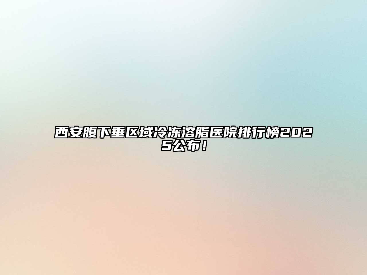 西安腹下垂区域冷冻溶脂医院排行榜2025公布！