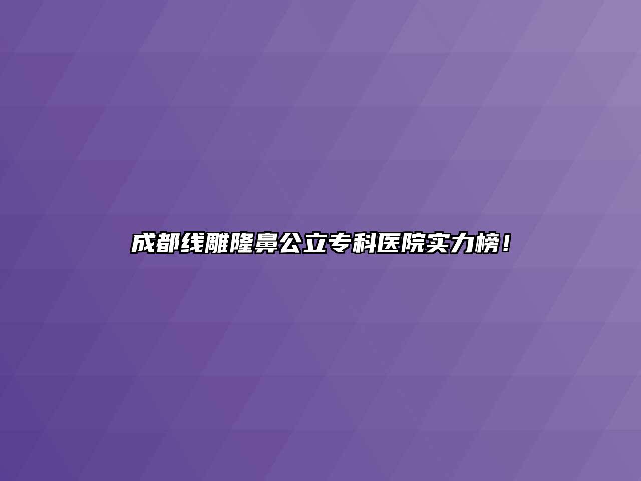 成都线雕隆鼻公立专科医院实力榜！