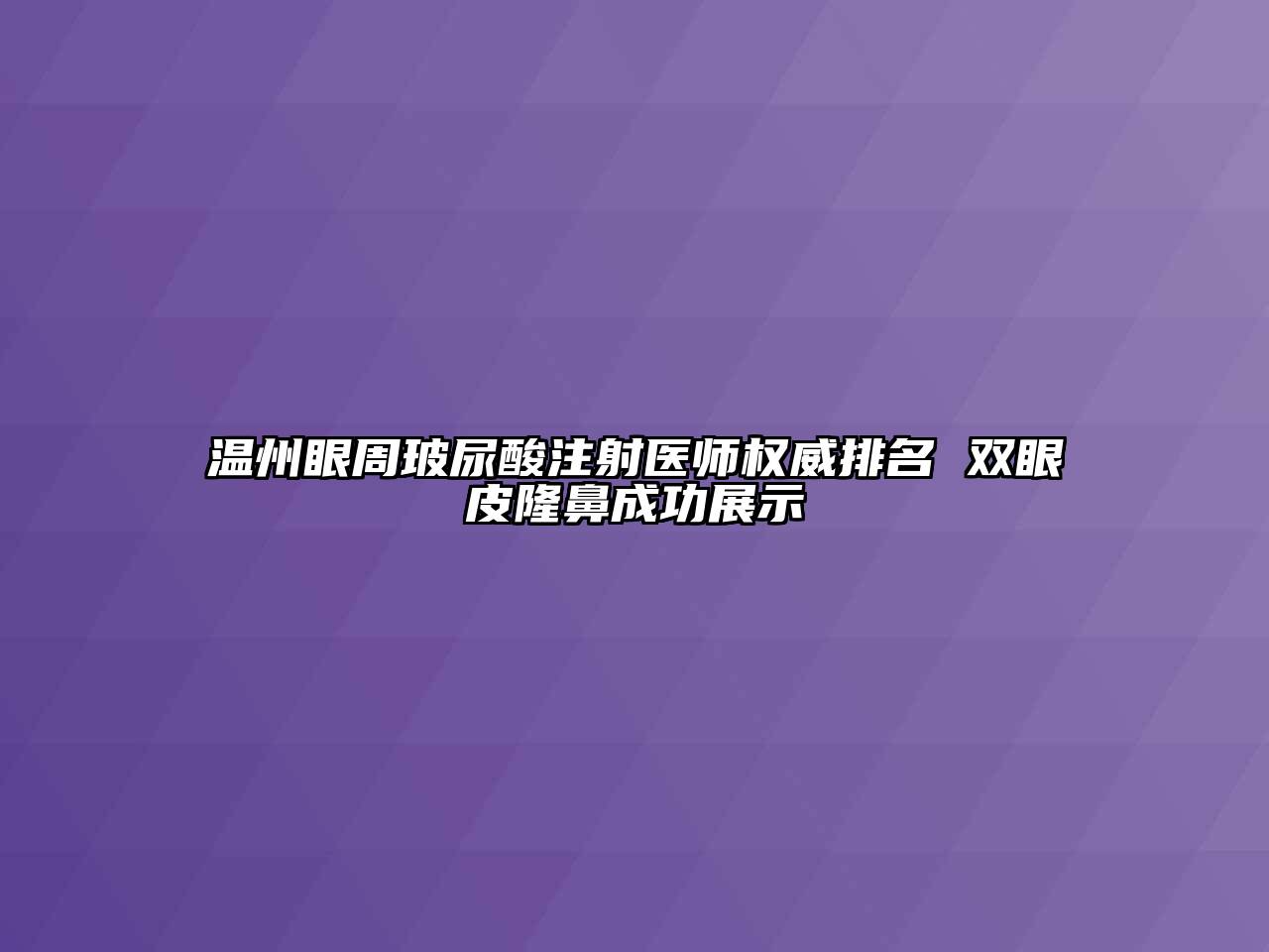 温州眼周玻尿酸注射医师权威排名 双眼皮隆鼻成功展示